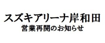 スズキアリーナ岸和田　営業再開のお知らせ